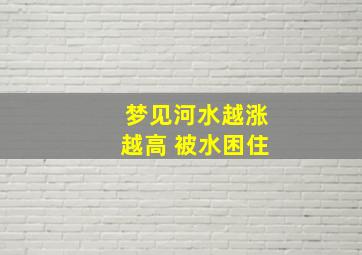 梦见河水越涨越高 被水困住